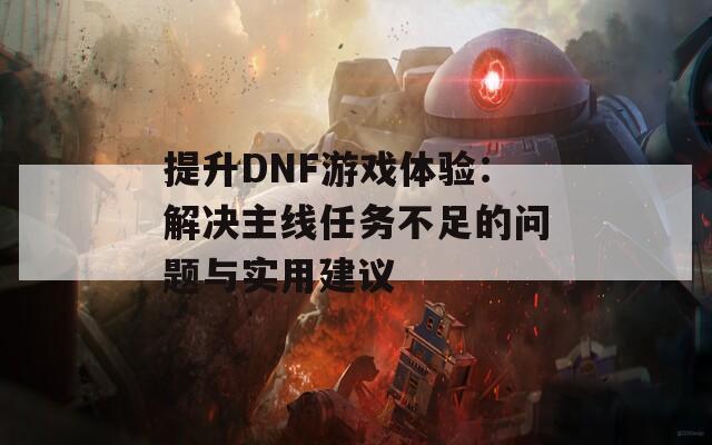 提升DNF游戏体验：解决主线任务不足的问题与实用建议