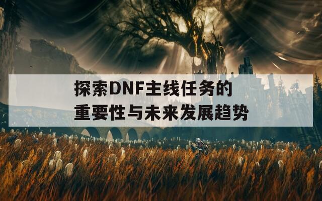 探索DNF主线任务的重要性与未来发展趋势