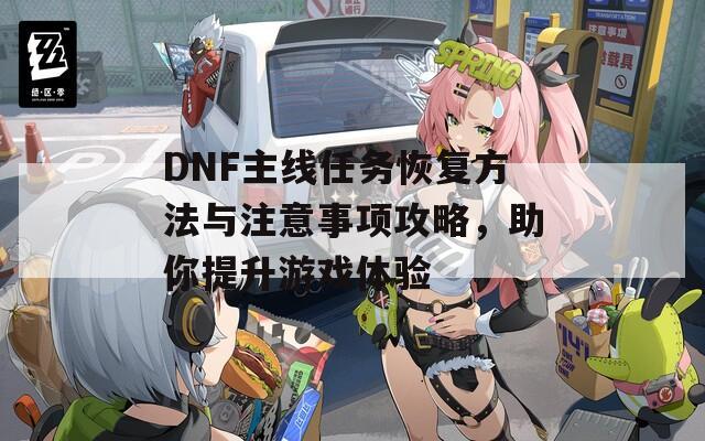 DNF主线任务恢复方法与注意事项攻略，助你提升游戏体验