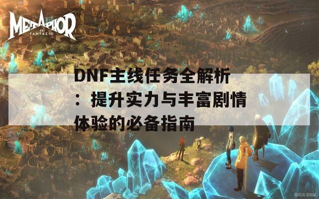 DNF主线任务全解析：提升实力与丰富剧情体验的必备指南