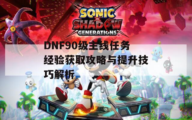 DNF90级主线任务经验获取攻略与提升技巧解析