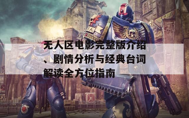 无人区电影完整版介绍、剧情分析与经典台词解读全方位指南