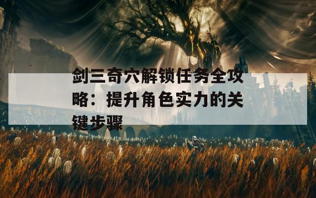 剑三奇穴解锁任务全攻略：提升角色实力的关键步骤