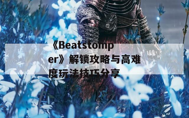 《Beatstomper》解锁攻略与高难度玩法技巧分享