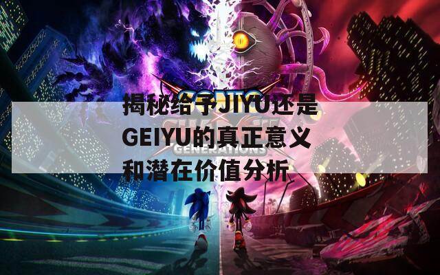 揭秘给予JIYU还是GEIYU的真正意义和潜在价值分析