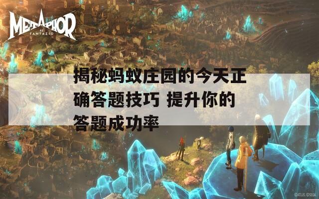 揭秘蚂蚁庄园的今天正确答题技巧 提升你的答题成功率