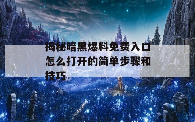 揭秘暗黑爆料免费入口怎么打开的简单步骤和技巧