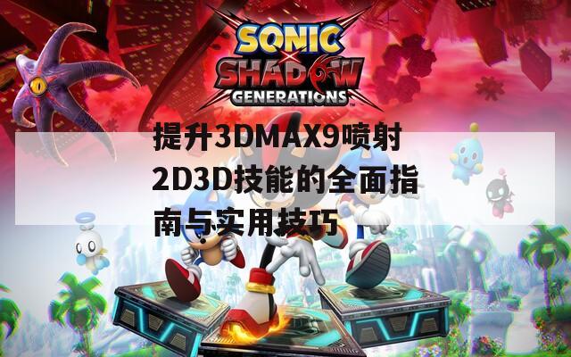 提升3DMAX9喷射2D3D技能的全面指南与实用技巧