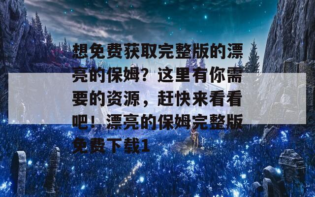 想免费获取完整版的漂亮的保姆？这里有你需要的资源，赶快来看看吧！漂亮的保姆完整版免费下载1