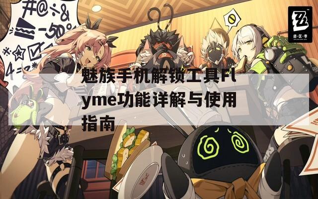 魅族手机解锁工具Flyme功能详解与使用指南