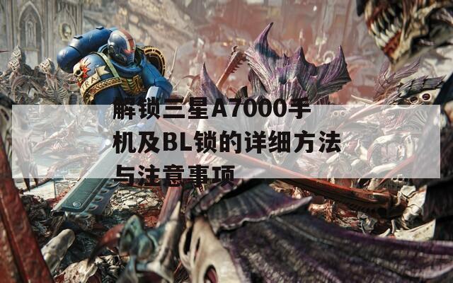 解锁三星A7000手机及BL锁的详细方法与注意事项