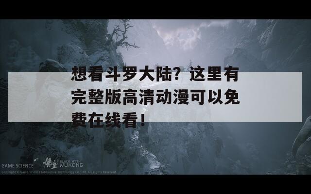 想看斗罗大陆？这里有完整版高清动漫可以免费在线看！