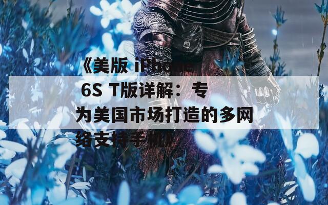 《美版 iPhone 6S T版详解：专为美国市场打造的多网络支持手机》