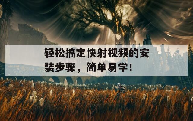 轻松搞定快射视频的安装步骤，简单易学！