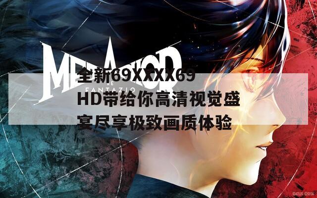全新69ΧΧΧΧ69HD带给你高清视觉盛宴尽享极致画质体验