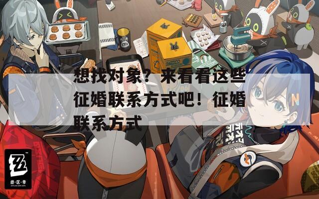 想找对象？来看看这些征婚联系方式吧！征婚联系方式