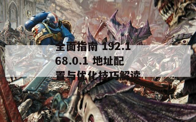 全面指南 192.168.0.1 地址配置与优化技巧解读