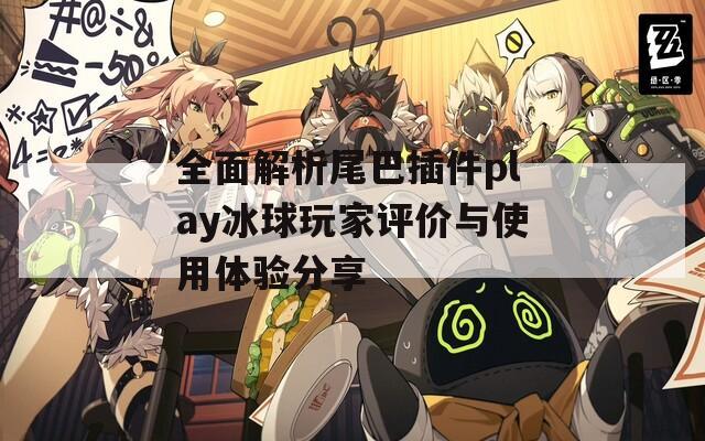 全面解析尾巴插件play冰球玩家评价与使用体验分享