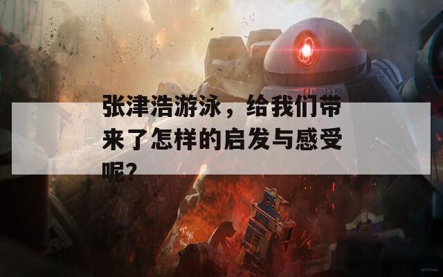 张津浩游泳，给我们带来了怎样的启发与感受呢？