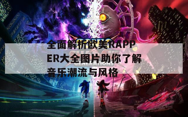 全面解析欧美RAPPER大全图片助你了解音乐潮流与风格