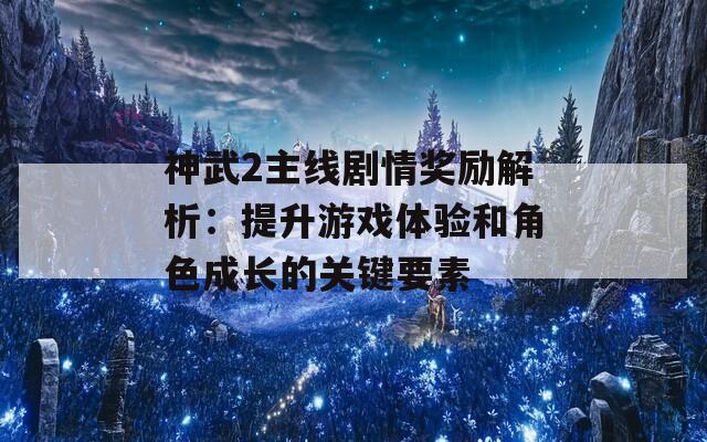 神武2主线剧情奖励解析：提升游戏体验和角色成长的关键要素