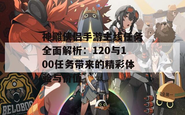 神雕侠侣手游主线任务全面解析：120与100任务带来的精彩体验与价值