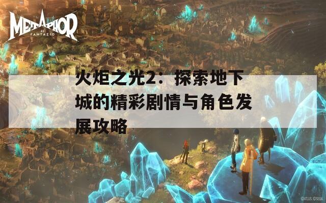 火炬之光2：探索地下城的精彩剧情与角色发展攻略