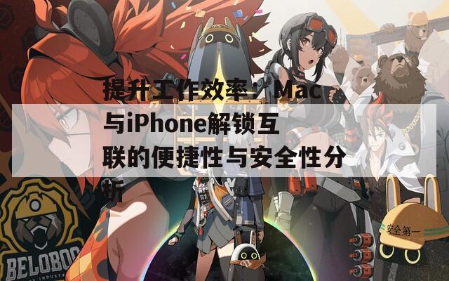 提升工作效率：Mac与iPhone解锁互联的便捷性与安全性分析