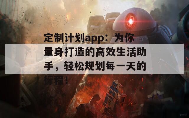 定制计划app：为你量身打造的高效生活助手，轻松规划每一天的行程！