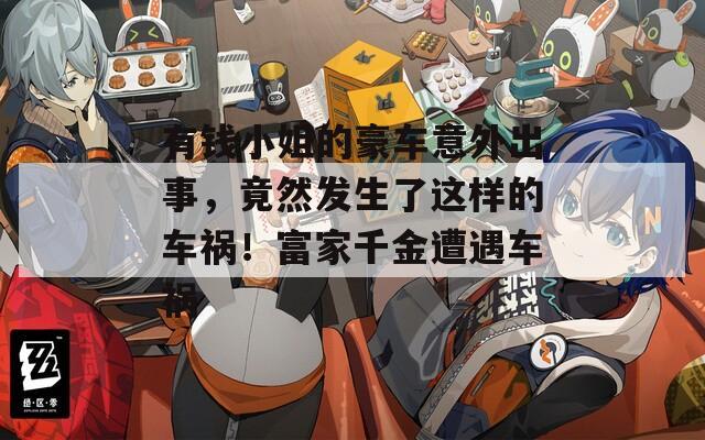 有钱小姐的豪车意外出事，竟然发生了这样的车祸！富家千金遭遇车祸