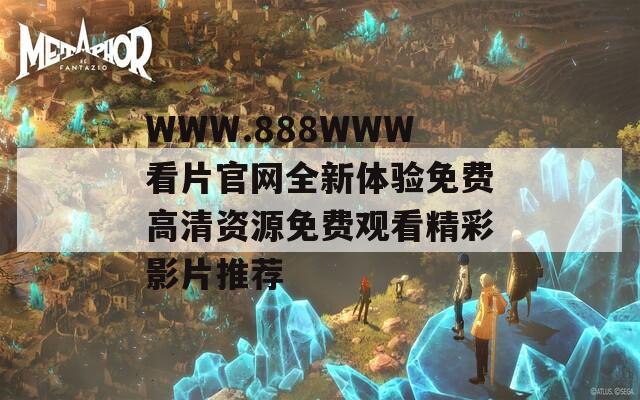 WWW.888WWW看片官网全新体验免费高清资源免费观看精彩影片推荐