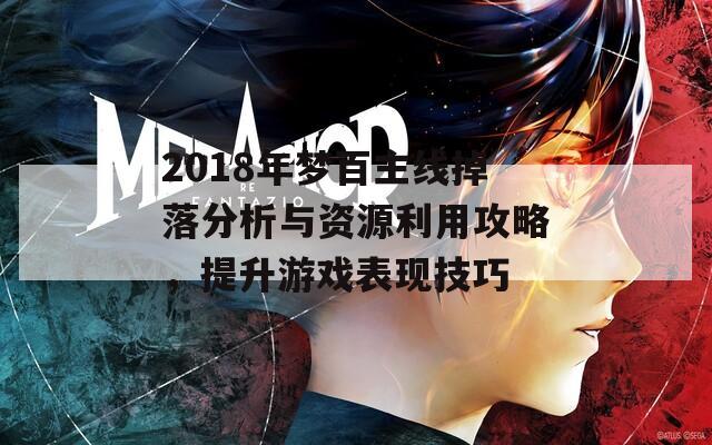 2018年梦百主线掉落分析与资源利用攻略，提升游戏表现技巧