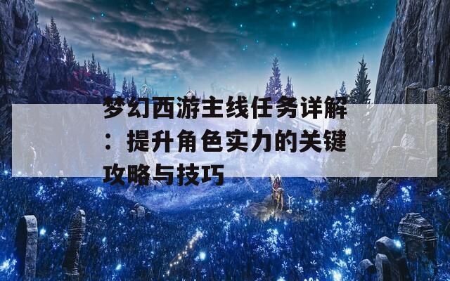 梦幻西游主线任务详解：提升角色实力的关键攻略与技巧