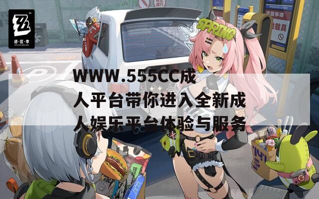 WWW.555CC成人平台带你进入全新成人娱乐平台体验与服务