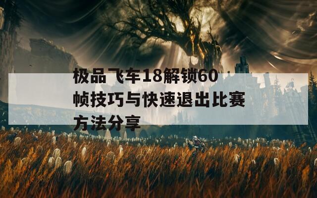 极品飞车18解锁60帧技巧与快速退出比赛方法分享