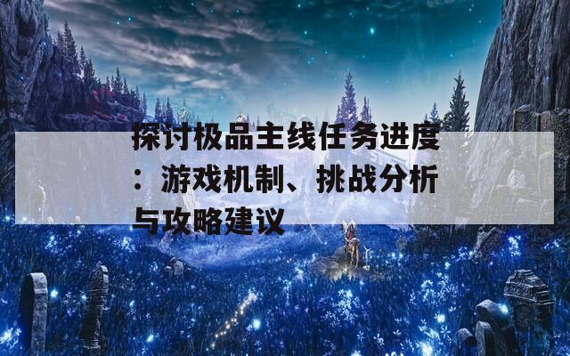 探讨极品主线任务进度：游戏机制、挑战分析与攻略建议