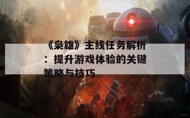 《枭雄》主线任务解析：提升游戏体验的关键策略与技巧