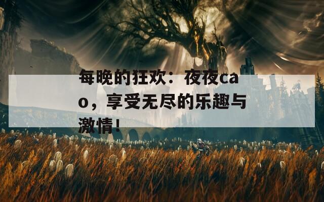 每晚的狂欢：夜夜cao，享受无尽的乐趣与激情！