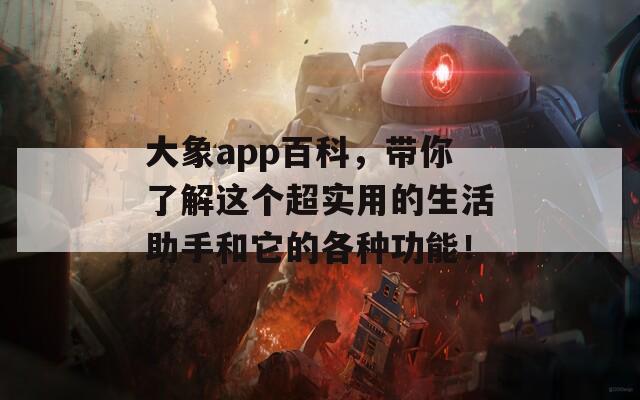 大象app百科，带你了解这个超实用的生活助手和它的各种功能！