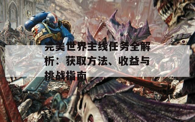 完美世界主线任务全解析：获取方法、收益与挑战指南