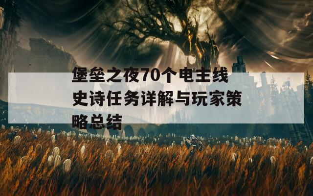 堡垒之夜70个电主线史诗任务详解与玩家策略总结