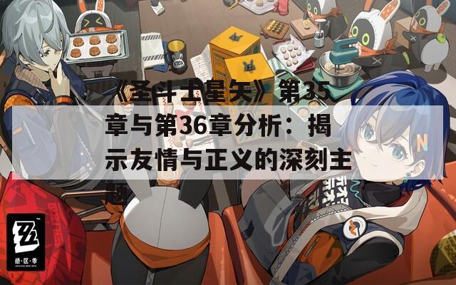 《圣斗士星矢》第35章与第36章分析：揭示友情与正义的深刻主题