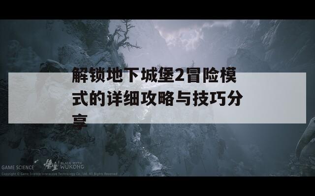 解锁地下城堡2冒险模式的详细攻略与技巧分享