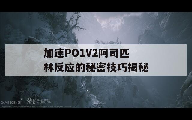 加速PO1V2阿司匹林反应的秘密技巧揭秘