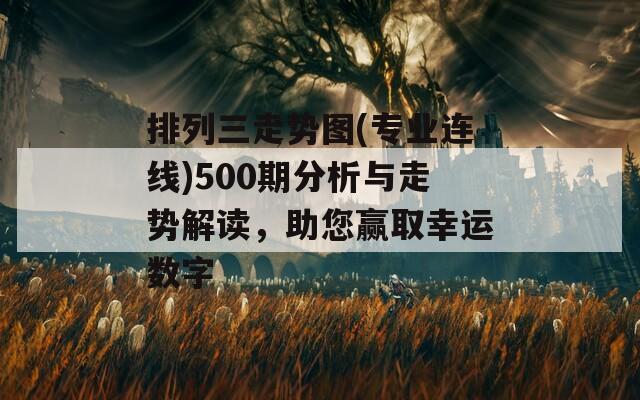 排列三走势图(专业连线)500期分析与走势解读，助您赢取幸运数字