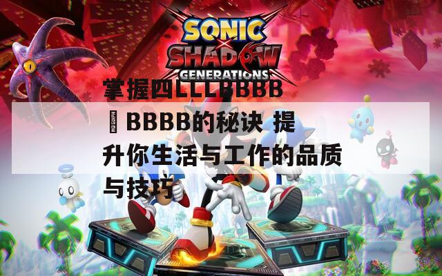 掌握四LLLBBBB槡BBBB的秘诀 提升你生活与工作的品质与技巧