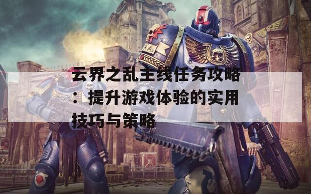 云界之乱主线任务攻略：提升游戏体验的实用技巧与策略