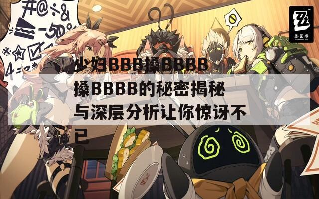 少妇BBB搡BBBB搡BBBB的秘密揭秘与深层分析让你惊讶不已