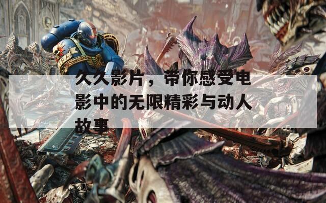 久久影片，带你感受电影中的无限精彩与动人故事