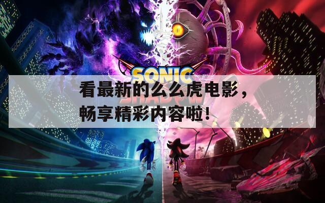 看最新的么么虎电影，畅享精彩内容啦！